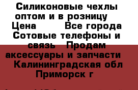 Силиконовые чехлы оптом и в розницу. › Цена ­ 65 - Все города Сотовые телефоны и связь » Продам аксессуары и запчасти   . Калининградская обл.,Приморск г.